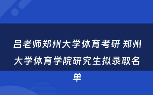 吕老师郑州大学体育考研 郑州大学体育学院研究生拟录取名单