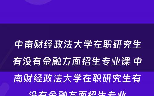 中南财经政法大学在职研究生有没有金融方面招生专业课 中南财经政法大学在职研究生有没有金融方面招生专业