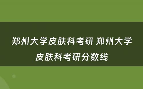 郑州大学皮肤科考研 郑州大学皮肤科考研分数线