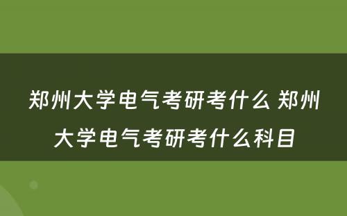 郑州大学电气考研考什么 郑州大学电气考研考什么科目