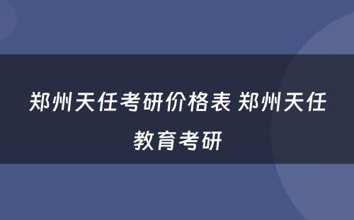 郑州天任考研价格表 郑州天任教育考研