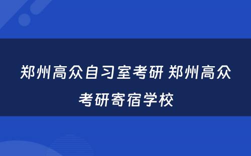 郑州高众自习室考研 郑州高众考研寄宿学校