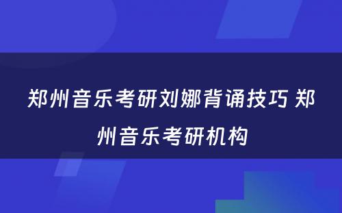 郑州音乐考研刘娜背诵技巧 郑州音乐考研机构