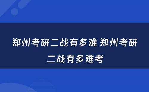 郑州考研二战有多难 郑州考研二战有多难考