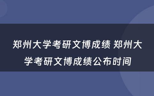 郑州大学考研文博成绩 郑州大学考研文博成绩公布时间