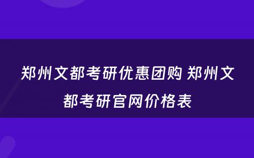 郑州文都考研优惠团购 郑州文都考研官网价格表