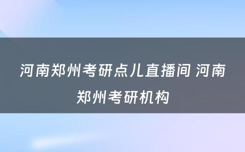 河南郑州考研点儿直播间 河南郑州考研机构