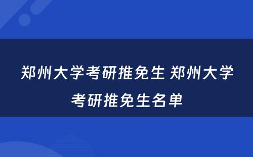 郑州大学考研推免生 郑州大学考研推免生名单