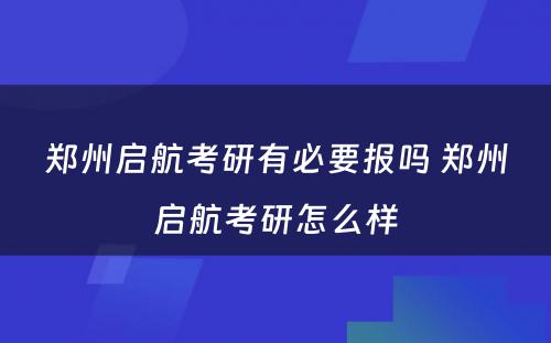 郑州启航考研有必要报吗 郑州启航考研怎么样