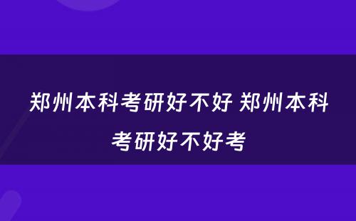 郑州本科考研好不好 郑州本科考研好不好考