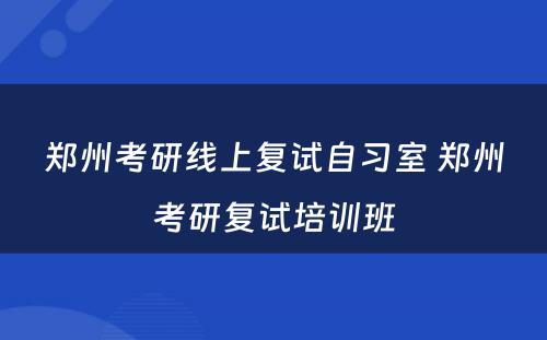 郑州考研线上复试自习室 郑州考研复试培训班