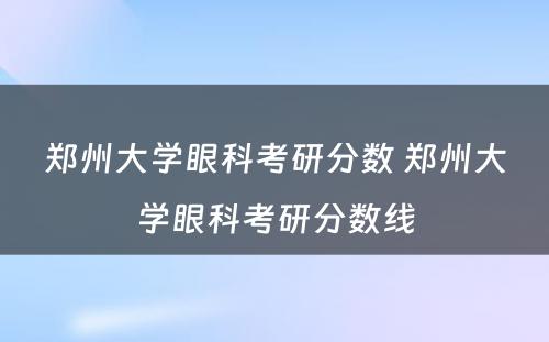 郑州大学眼科考研分数 郑州大学眼科考研分数线