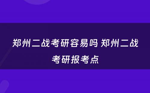 郑州二战考研容易吗 郑州二战考研报考点