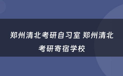 郑州清北考研自习室 郑州清北考研寄宿学校