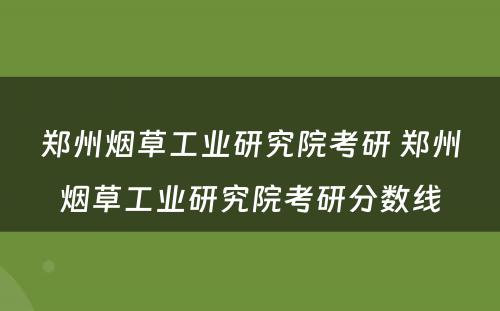 郑州烟草工业研究院考研 郑州烟草工业研究院考研分数线