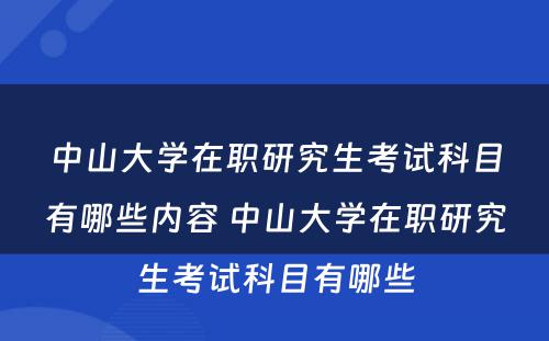 中山大学在职研究生考试科目有哪些内容 中山大学在职研究生考试科目有哪些