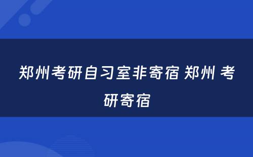 郑州考研自习室非寄宿 郑州 考研寄宿