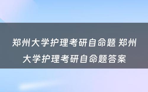 郑州大学护理考研自命题 郑州大学护理考研自命题答案