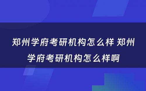 郑州学府考研机构怎么样 郑州学府考研机构怎么样啊