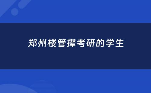 郑州楼管撵考研的学生