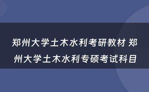 郑州大学土木水利考研教材 郑州大学土木水利专硕考试科目