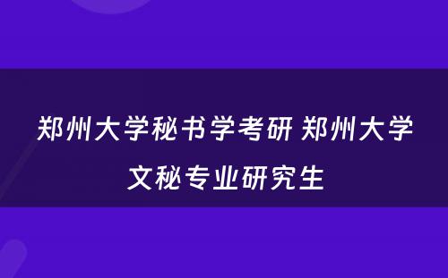 郑州大学秘书学考研 郑州大学文秘专业研究生