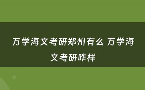 万学海文考研郑州有么 万学海文考研咋样