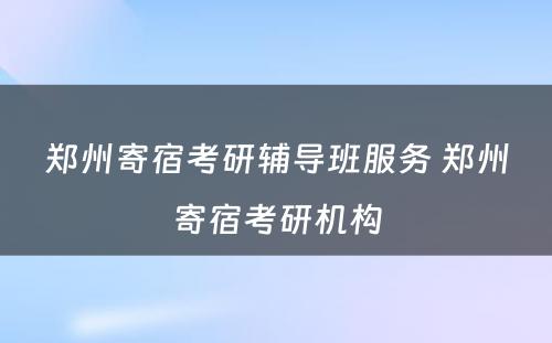 郑州寄宿考研辅导班服务 郑州寄宿考研机构