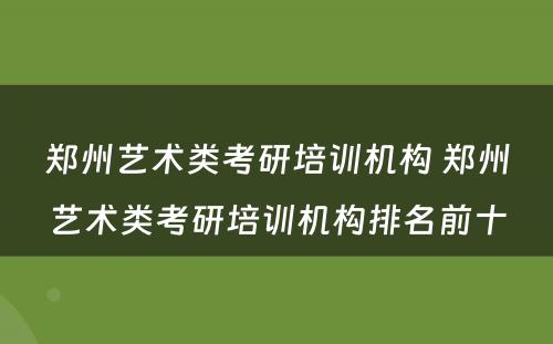 郑州艺术类考研培训机构 郑州艺术类考研培训机构排名前十