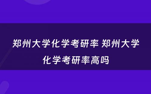 郑州大学化学考研率 郑州大学化学考研率高吗