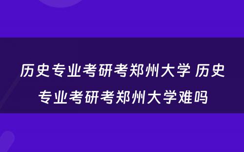 历史专业考研考郑州大学 历史专业考研考郑州大学难吗