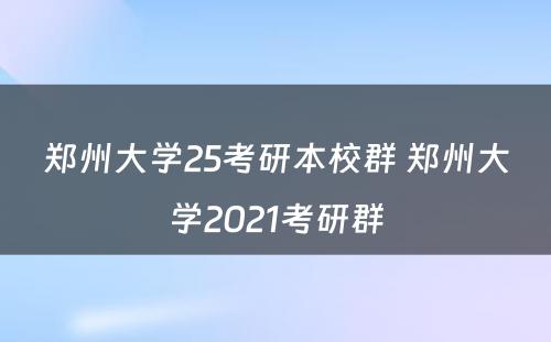 郑州大学25考研本校群 郑州大学2021考研群