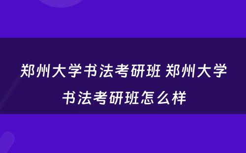 郑州大学书法考研班 郑州大学书法考研班怎么样