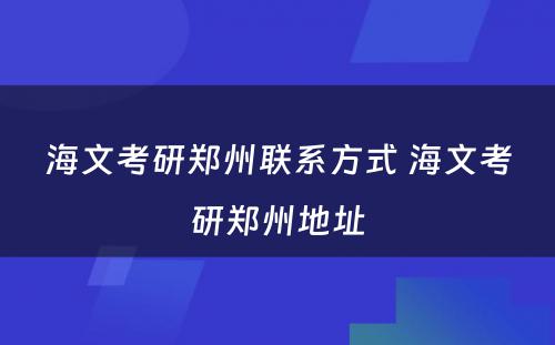 海文考研郑州联系方式 海文考研郑州地址