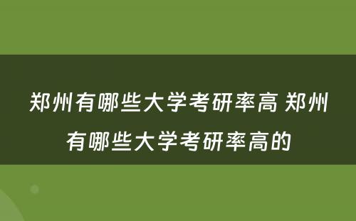 郑州有哪些大学考研率高 郑州有哪些大学考研率高的