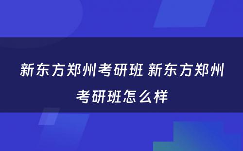 新东方郑州考研班 新东方郑州考研班怎么样