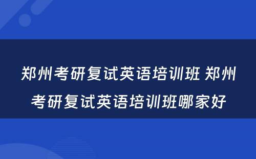 郑州考研复试英语培训班 郑州考研复试英语培训班哪家好