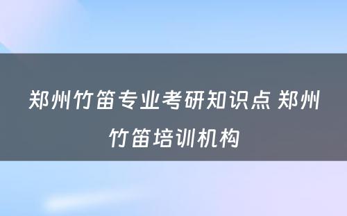 郑州竹笛专业考研知识点 郑州竹笛培训机构