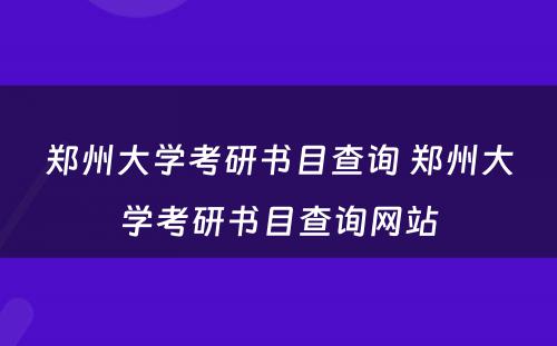 郑州大学考研书目查询 郑州大学考研书目查询网站