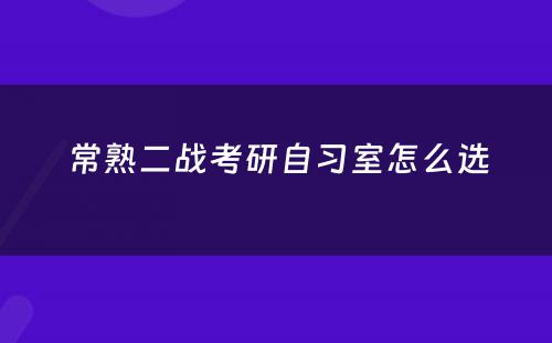 常熟二战考研自习室怎么选