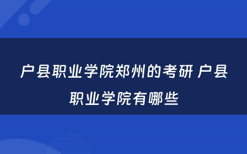 户县职业学院郑州的考研 户县职业学院有哪些