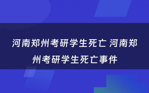 河南郑州考研学生死亡 河南郑州考研学生死亡事件