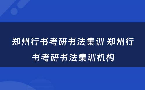 郑州行书考研书法集训 郑州行书考研书法集训机构