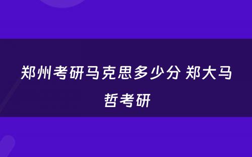 郑州考研马克思多少分 郑大马哲考研