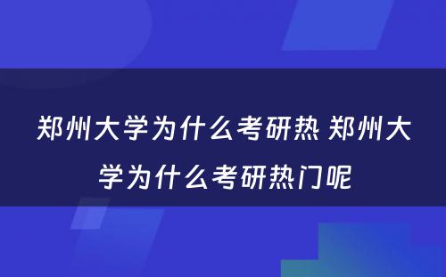 郑州大学为什么考研热 郑州大学为什么考研热门呢