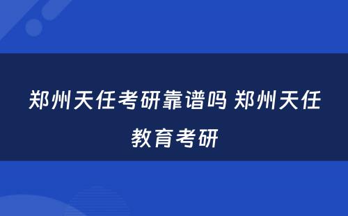 郑州天任考研靠谱吗 郑州天任教育考研