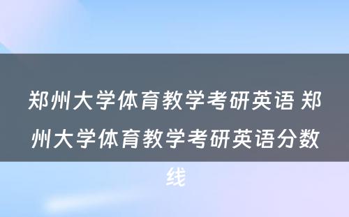 郑州大学体育教学考研英语 郑州大学体育教学考研英语分数线