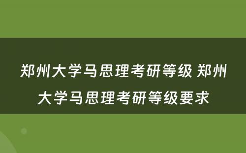 郑州大学马思理考研等级 郑州大学马思理考研等级要求