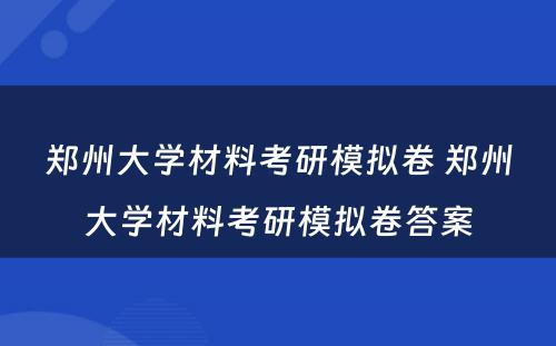 郑州大学材料考研模拟卷 郑州大学材料考研模拟卷答案