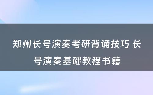 郑州长号演奏考研背诵技巧 长号演奏基础教程书籍